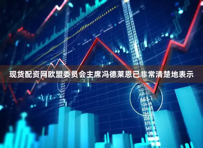 现货配资网欧盟委员会主席冯德莱恩已非常清楚地表示