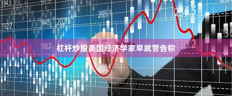 杠杆炒股美国经济学家早就警告称
