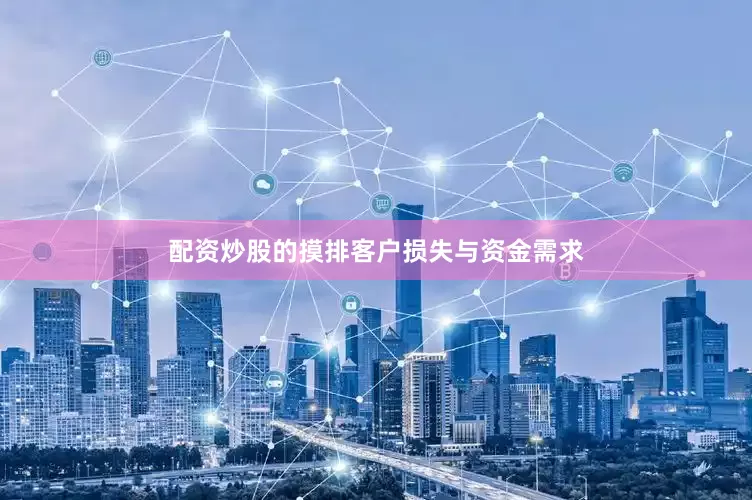 配资炒股的摸排客户损失与资金需求