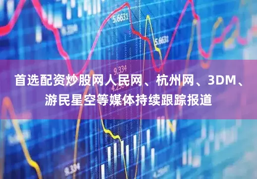 首选配资炒股网人民网、杭州网、3DM、游民星空等媒体持续跟踪报道
