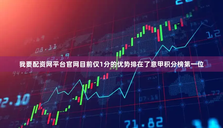 我要配资网平台官网目前仅1分的优势排在了意甲积分榜第一位