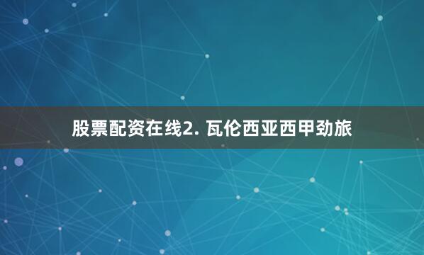 股票配资在线　　2. 瓦伦西亚西甲劲旅