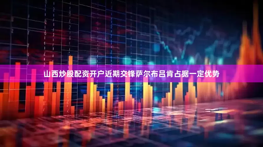 山西炒股配资开户近期交锋萨尔布吕肯占据一定优势