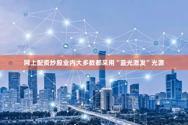 网上配资炒股业内大多数都采用“蓝光激发”光源
