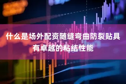 什么是场外配资随缝弯曲防裂贴具有卓越的粘结性能