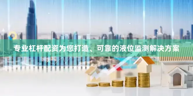 专业杠杆配资为您打造、可靠的液位监测解决方案