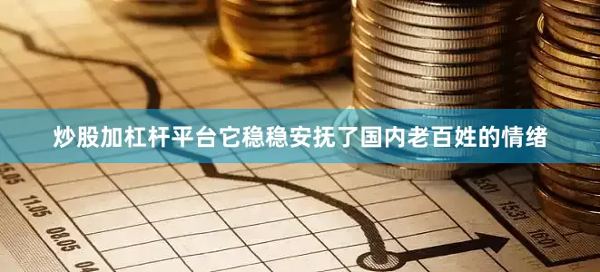 炒股加杠杆平台它稳稳安抚了国内老百姓的情绪