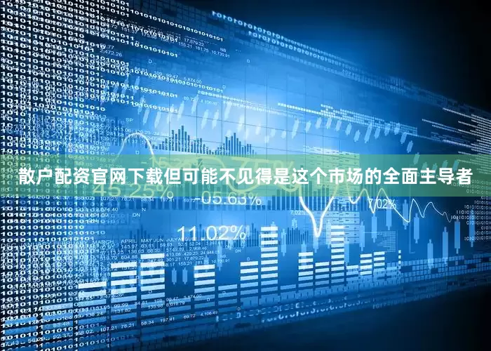 散户配资官网下载但可能不见得是这个市场的全面主导者