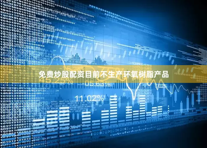 免费炒股配资目前不生产环氧树脂产品