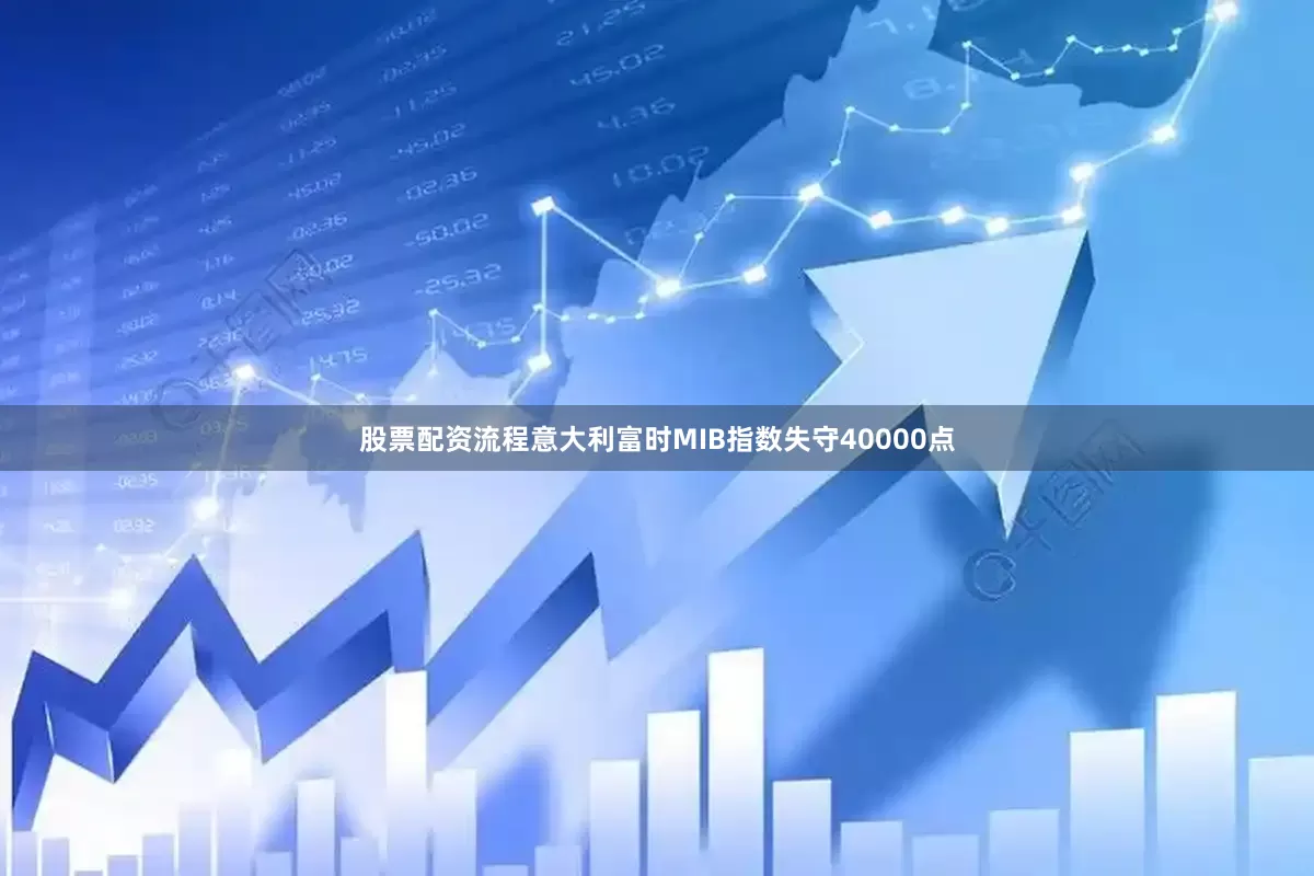 股票配资流程意大利富时MIB指数失守40000点
