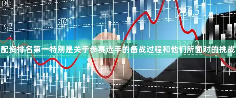 配资排名第一特别是关于参赛选手的备战过程和他们所面对的挑战
