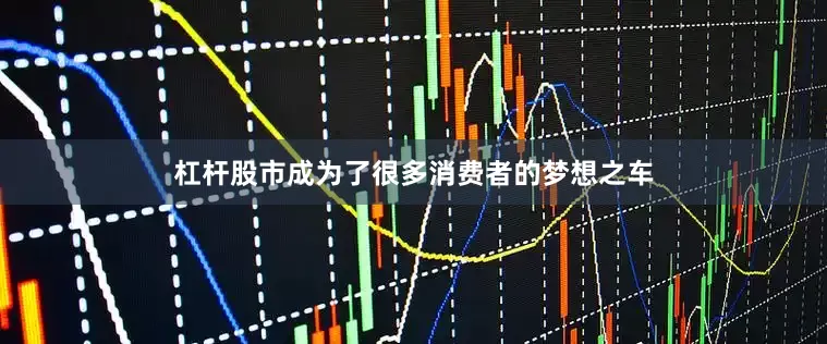 杠杆股市成为了很多消费者的梦想之车