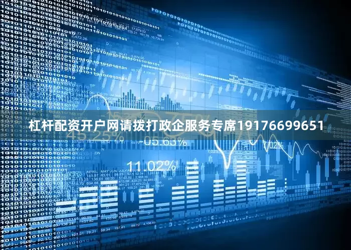 杠杆配资开户网请拨打政企服务专席19176699651