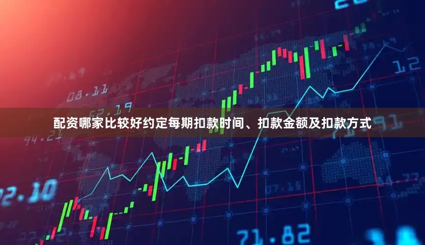 配资哪家比较好约定每期扣款时间、扣款金额及扣款方式