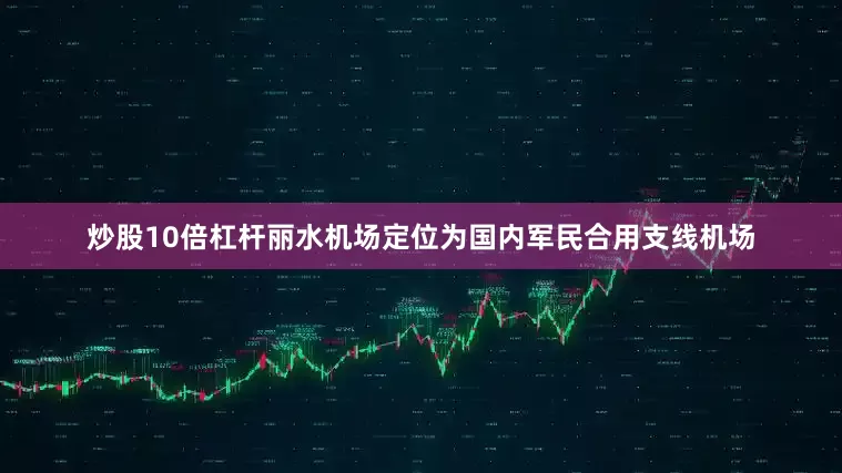 炒股10倍杠杆　　丽水机场定位为国内军民合用支线机场