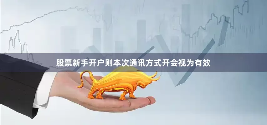 股票新手开户则本次通讯方式开会视为有效