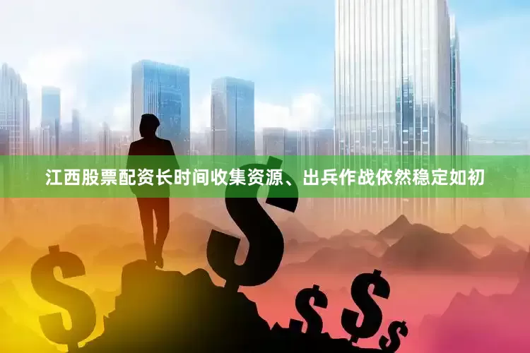 江西股票配资长时间收集资源、出兵作战依然稳定如初