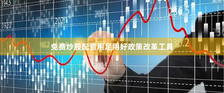 免费炒股配资用足用好政策改革工具