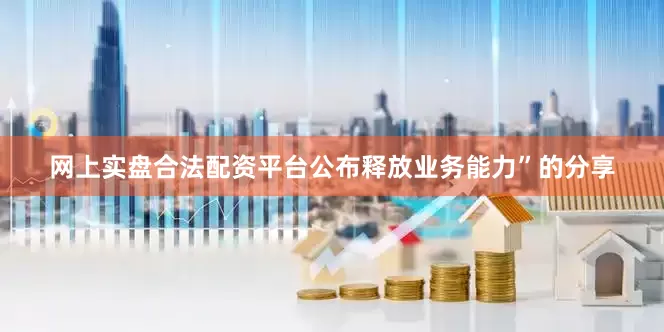 网上实盘合法配资平台公布释放业务能力”的分享