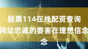 股票114在线配资查询网站忠诚的要害在理想信念