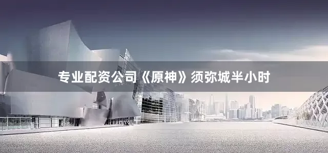 专业配资公司《原神》须弥城半小时