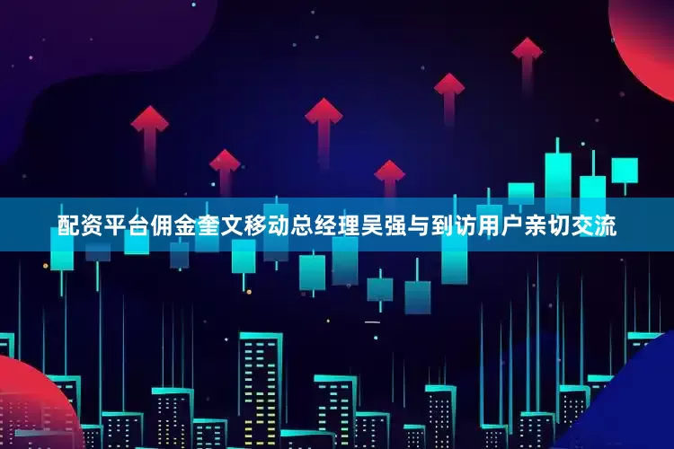 配资平台佣金奎文移动总经理吴强与到访用户亲切交流