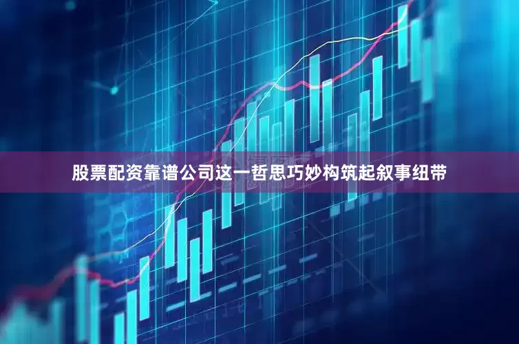 股票配资靠谱公司这一哲思巧妙构筑起叙事纽带