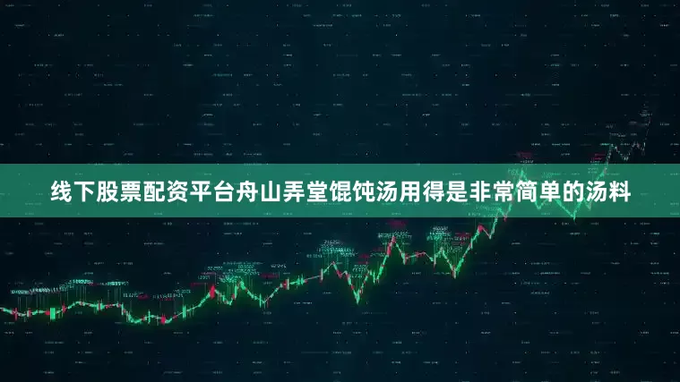 线下股票配资平台舟山弄堂馄饨汤用得是非常简单的汤料