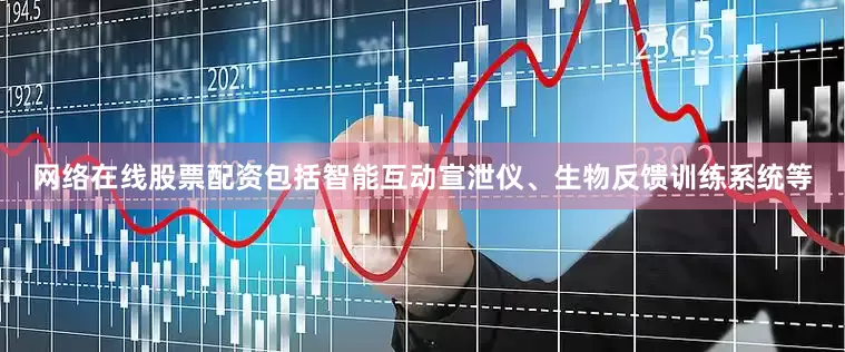 网络在线股票配资包括智能互动宣泄仪、生物反馈训练系统等
