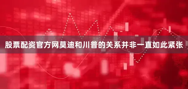 股票配资官方网莫迪和川普的关系并非一直如此紧张