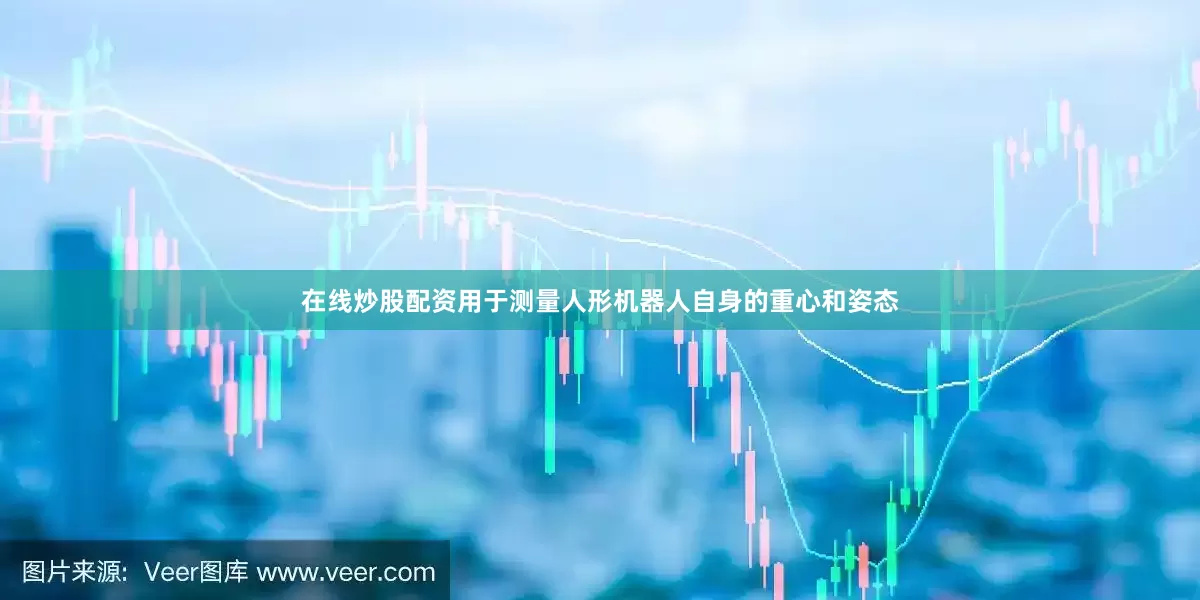 在线炒股配资用于测量人形机器人自身的重心和姿态