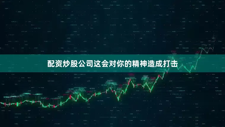 配资炒股公司这会对你的精神造成打击
