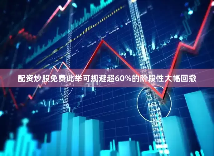 配资炒股免费此举可规避超60%的阶段性大幅回撤