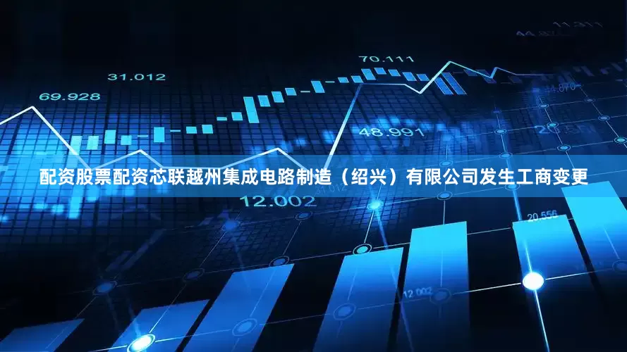 配资股票配资芯联越州集成电路制造（绍兴）有限公司发生工商变更