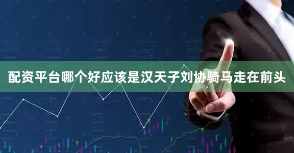 配资平台哪个好应该是汉天子刘协骑马走在前头