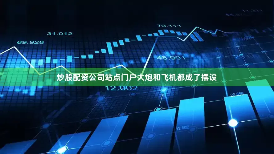 炒股配资公司站点门户大炮和飞机都成了摆设
