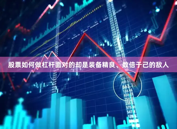 股票如何做杠杆面对的却是装备精良、数倍于己的敌人