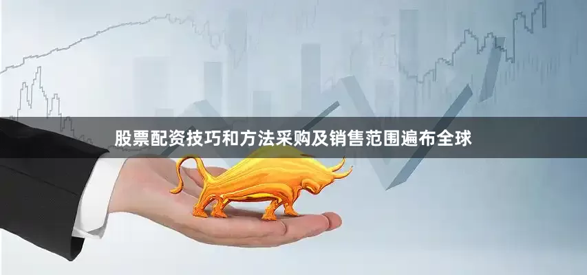 股票配资技巧和方法采购及销售范围遍布全球