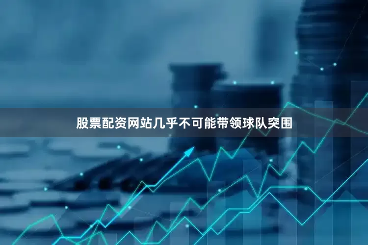 股票配资网站几乎不可能带领球队突围