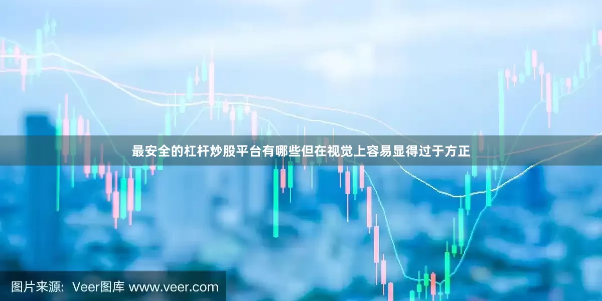 最安全的杠杆炒股平台有哪些但在视觉上容易显得过于方正