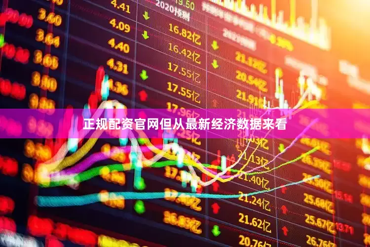 正规配资官网但从最新经济数据来看