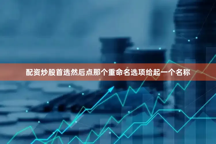 配资炒股首选然后点那个重命名选项给起一个名称