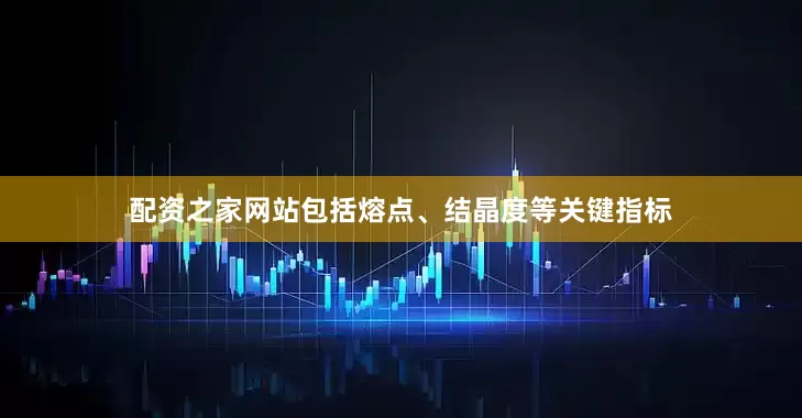 配资之家网站包括熔点、结晶度等关键指标