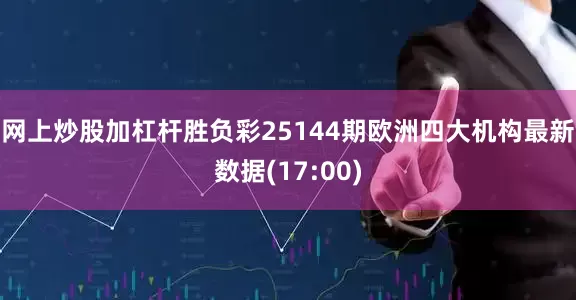 网上炒股加杠杆胜负彩25144期欧洲四大机构最新数据(17:00)