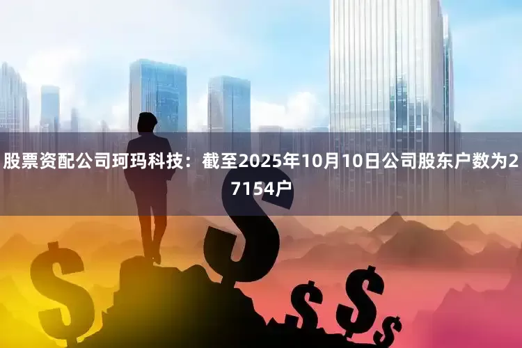 股票资配公司珂玛科技：截至2025年10月10日公司股东户数为27154户