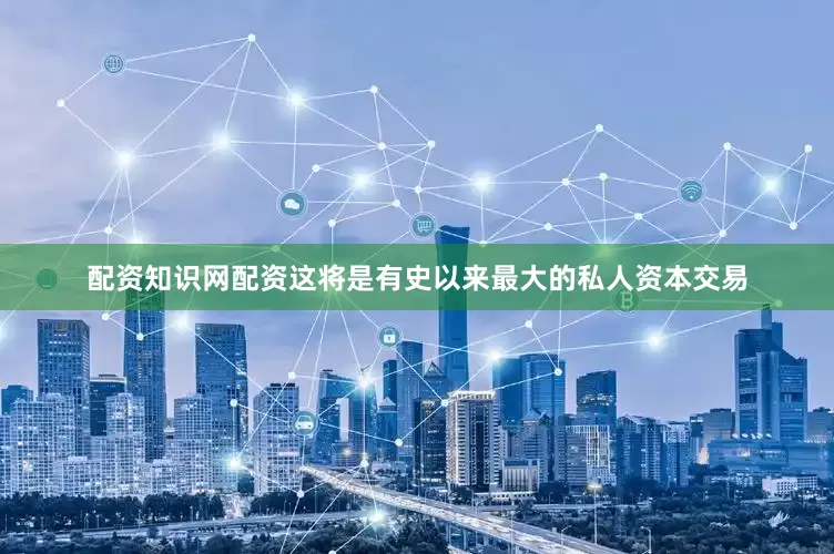 配资知识网配资这将是有史以来最大的私人资本交易