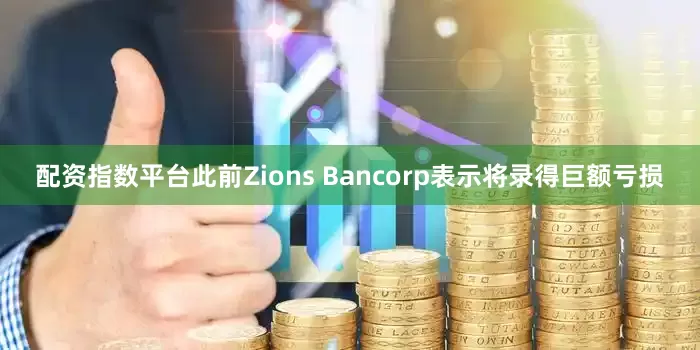 配资指数平台此前Zions Bancorp表示将录得巨额亏损