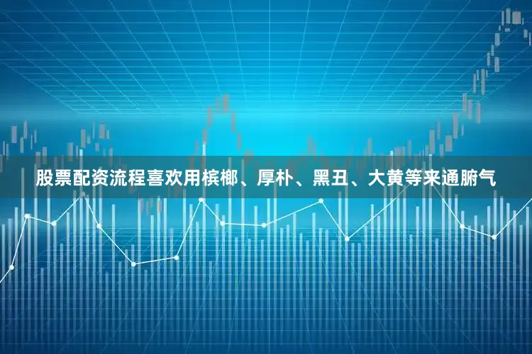 股票配资流程喜欢用槟榔、厚朴、黑丑、大黄等来通腑气