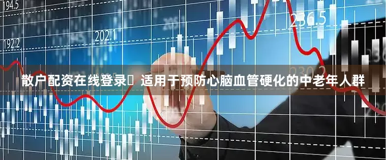 散户配资在线登录​适用于预防心脑血管硬化的中老年人群