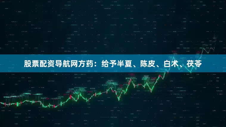 股票配资导航网方药：给予半夏、陈皮、白术、茯苓